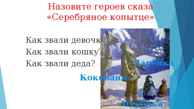 Назовите героев сказа «Серебряное копытце» Как звали девочку? Как звали кошку? Как звали деда? Дарёнка Кокованя Мурёнка 