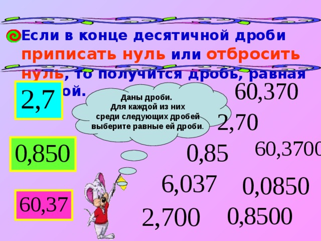 Если в конце десятичной дроби приписать нуль или отбросить нуль , то получится дробь, равная данной. Даны дроби. Для каждой из них среди следующих дробей выберите равные ей дроби . 