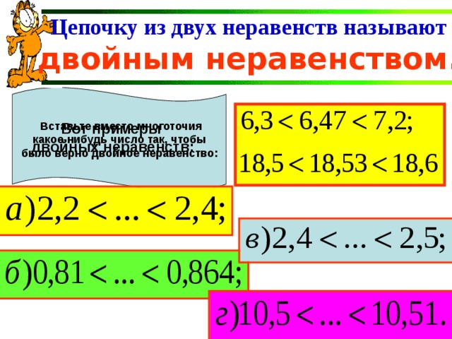 Цепочку из двух неравенств называют двойным неравенством. Вот примеры двойных неравенств:  Вставьте вместо многоточия какое-нибудь число так, чтобы было верно двойное неравенство: 