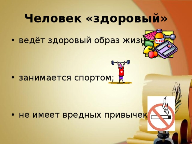 Человек «здоровый» ведёт здоровый образ жизни;   занимается спортом;   не имеет вредных привычек. 