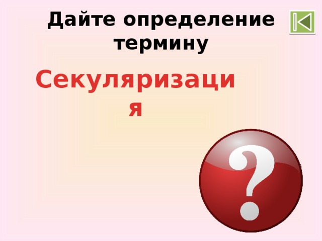 Дайте определение термину Секуляризация   Обращение   церковной и монастырской собственности в  собственность  светскую.  