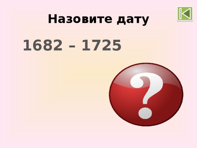 Назовите дату 1682 – 1725 Правление Петра I 