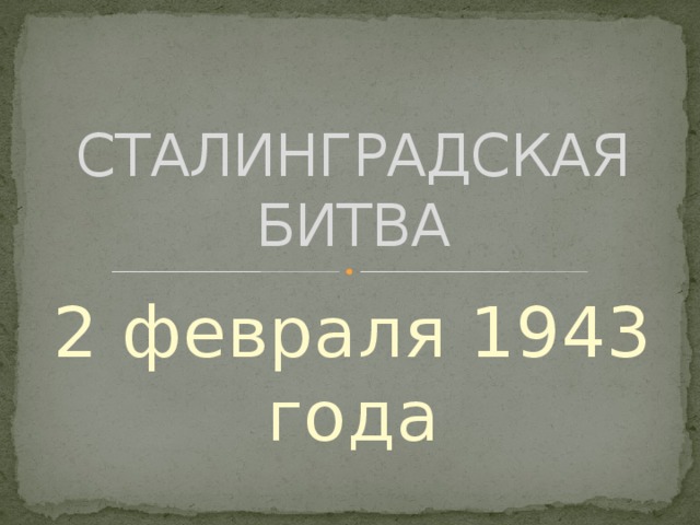 СТАЛИНГРАДСКАЯ БИТВА 2 февраля 1943 года 