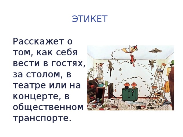 Этикет Расскажет о том, как себя вести в гостях, за столом, в театре или на концерте, в общественном транспорте. 