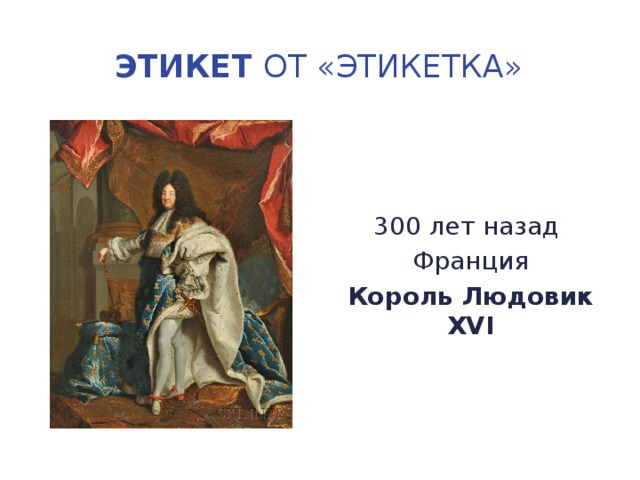 Этикет от «этикетка» 300 лет назад Франция Король Людовик ХVI 