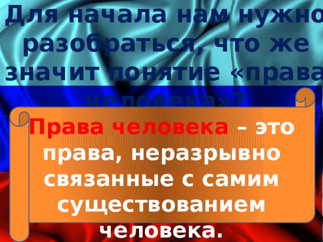 Для начала нам нужно разобраться, что же значит понятие «права человека»? Права человека – это права, неразрывно связанные с самим существованием человека. 
