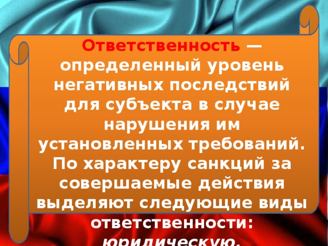 Ответственность — определенный уровень негативных последствий для субъекта в случае нарушения им установленных требований. По характеру санкций за совершаемые действия выделяют следующие виды ответственности: юридическую, материальную, моральную, политическую. 