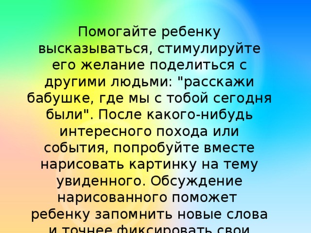 Помогайте ребенку высказываться, стимулируйте его желание поделиться с другими людьми: 