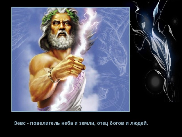 Зевс - повелитель неба и земли, отец богов и людей. 