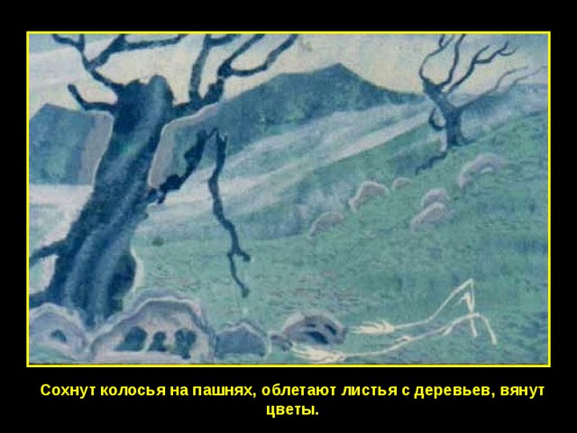 Сохнут колосья на пашнях, облетают листья с деревьев, вянут цветы. 
