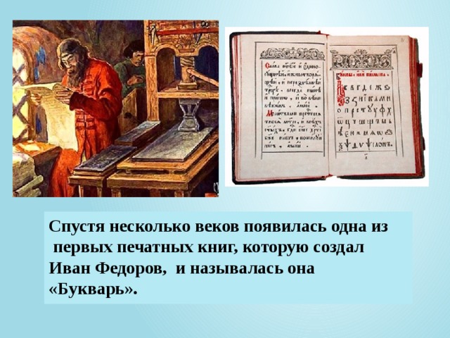 Спустя несколько веков появилась одна из  первых печатных книг, которую создал  Иван Федоров, и называлась она «Букварь».