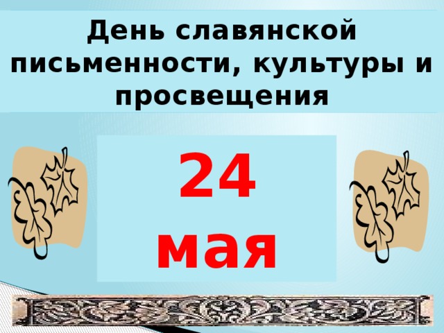 День славянской письменности, культуры и просвещения День славянской письменности, культуры и просвещения 24 мая