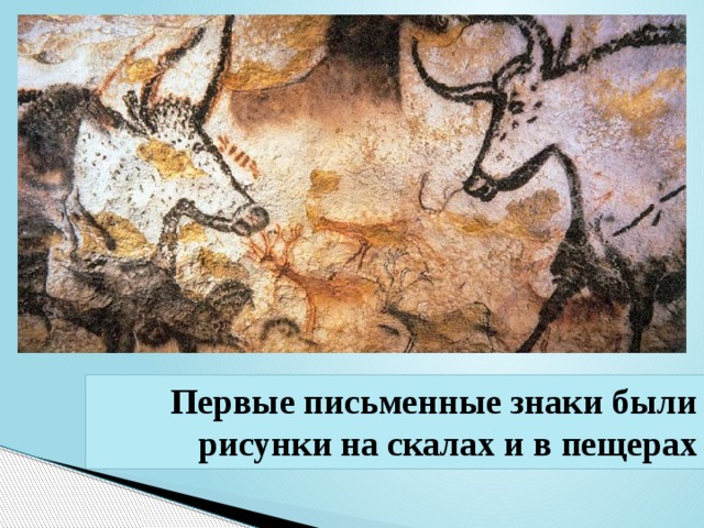Первые письменные знаки были рисунки на скалах и в пещерах
