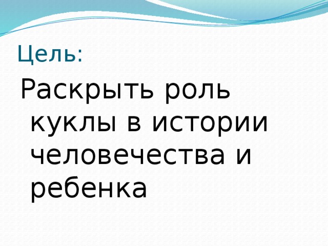 Цель: Раскрыть роль куклы в истории человечества и ребенка 
