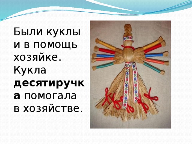 Были куклы и в помощь хозяйке. Кукла десятиручка помогала в хозяйстве. 