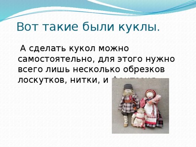 Вот такие были куклы.    А сделать кукол можно самостоятельно, для этого нужно всего лишь несколько обрезков лоскутков, нитки, и фантазия. 