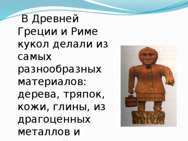  В Древней Греции и Риме кукол делали из самых разнообразных материалов: дерева, тряпок, кожи, глины, из драгоценных металлов и слоновой кости . 
