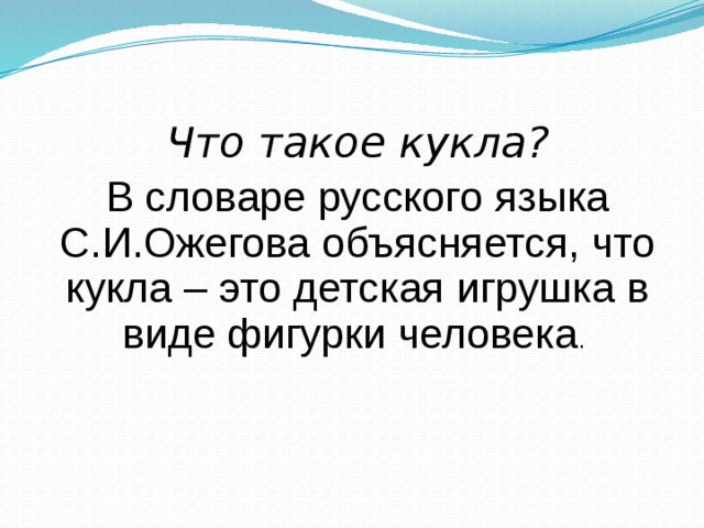 Что такое кукла? В словаре русского языка С.И.Ожегова объясняется, что кукла – это детская игрушка в виде фигурки человека . 