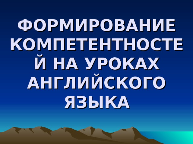 ФОРМИРОВАНИЕ КОМПЕТЕНТНОСТЕЙ НА УРОКАХ АНГЛИЙСКОГО ЯЗЫКА 