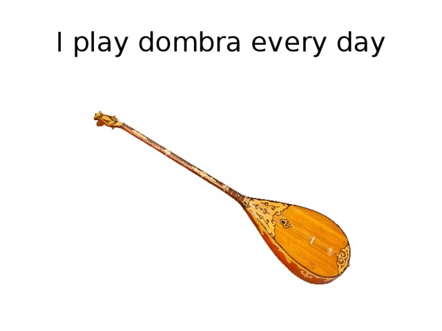 I play dombra every day 