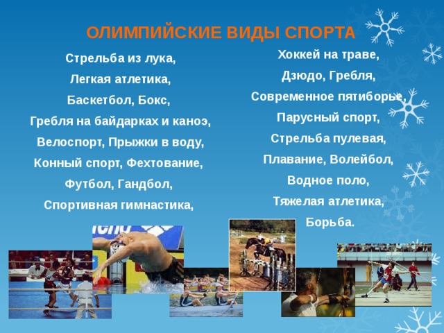 ОЛИМПИЙСКИЕ ВИДЫ СПОРТА Хоккей на траве, Дзюдо, Гребля, Современное пятиборье, Парусный спорт, Стрельба пулевая, Плавание, Волейбол, Водное поло, Тяжелая атлетика, Борьба.  Стрельба из лука,  Легкая атлетика, Баскетбол, Бокс, Гребля на байдарках и каноэ,  Велоспорт, Прыжки в воду, Конный спорт, Фехтование, Футбол, Гандбол, Спортивная гимнастика, 