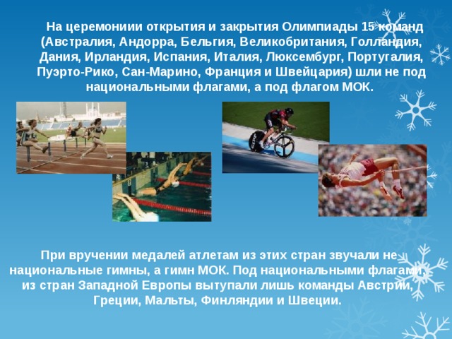  На церемониии открытия и закрытия Олимпиады 15 команд (Австралия, Андорра, Бельгия, Великобритания, Голландия, Дания, Ирландия, Испания, Италия, Люксембург, Португалия, Пуэрто-Рико, Сан-Марино, Франция и Швейцария) шли не под национальными флагами, а под флагом МОК.  При вручении медалей атлетам из этих стран звучали не национальные гимны, а гимн МОК. Под национальными флагами, из стран Западной Европы вытупали лишь команды Австрии, Греции, Мальты, Финляндии и Швеции. 