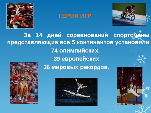 ГЕРОИ ИГР  За 14 дней соревнований спортсмены представляющие все 5 континентов установили  74 олимпийских,  39 европейских  36 мировых рекордов. 