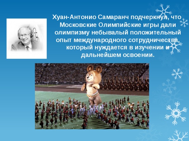  Хуан-Антонио Самаранч подчеркнул, что Московские Олимпийские игры дали олимпизму небывалый положительный опыт международного сотрудничества, который нуждается в изучении и дальнейшем освоении. 