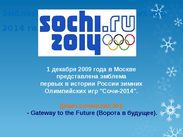 Эмблема Зимних Олимпийских игр 2014 года 1 декабря 2009 года в Москве представлена эмблема  первых в истории России зимних Олимпийских игр 