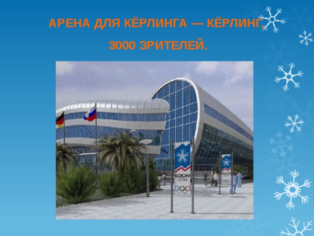 АРЕНА ДЛЯ КЁРЛИНГА — КЁРЛИНГ,  3000 ЗРИТЕЛЕЙ. 