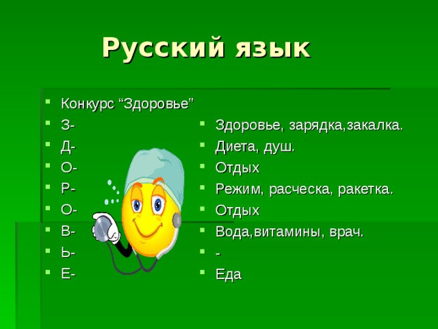  Русский язык Конкурс “З доровье ” З- Д- О- Р- О- В- Ь- Е- Здоровье, зарядка,закалка. Диета, душ. Отдых Режим, расческа, ракетка. Отдых Вода,витамины, врач. - Еда  