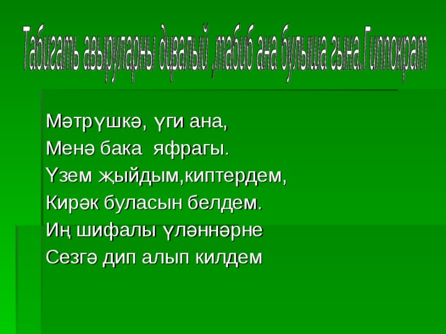 Мәтрүшкә, үги ана, Менә бака яфрагы. Үзем җыйдым,киптердем, Кирәк буласын белдем. Иң шифалы үләннәрне Сезгә дип алып килдем 