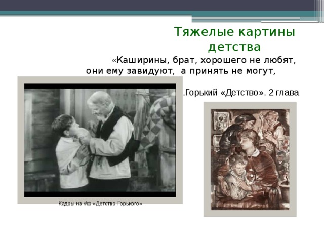 Тяжелые картины детства «Каширины, брат, хорошего не любят, они ему завидуют, а принять не могут, истребляют!»  М.Горький «Детство». 2 глава Кадры из к/ф «Детство Горького» 