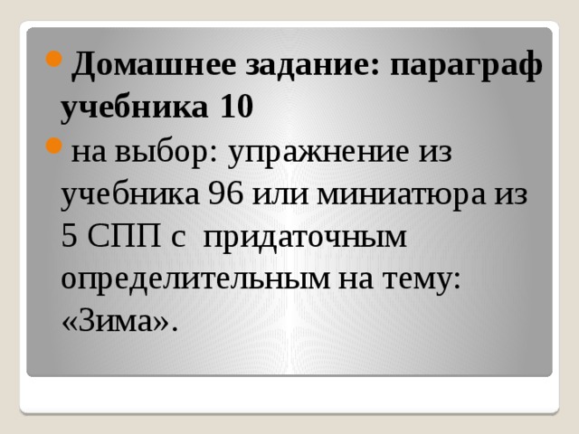 Домашнее задание: параграф учебника 10 на выбор: упражнение из учебника 96 или миниатюра из 5 СПП с  придаточным определительным на тему: «Зима». 
