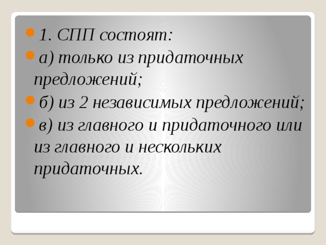 1. СПП состоят:   а) только из придаточных предложений; б) из 2 независимых предложений; в) из главного и придаточного или из главного и нескольких придаточных. 