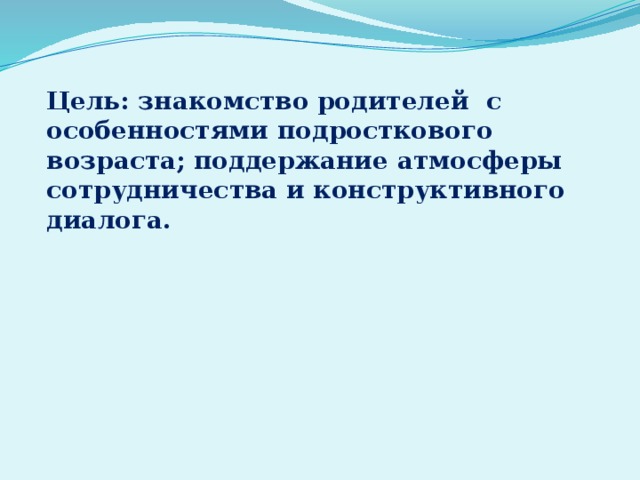 Цель: знакомство родителей с особенностями подросткового возраста; поддержание атмосферы сотрудничества и конструктивного диалога. 