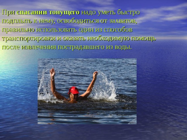 При спасании тонущего надо уметь быстро подплыть к нему, освободиться от захватов, правильно использовать один из способов транспортировки и оказать необходимую помощь после извлечения пострадавшего из воды. 