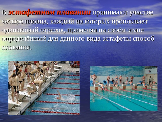 В эстафетном плавании принимают участие четыре пловца, каждый из которых проплывает одинаковый отрезок, применяя на своём этапе определённый для данного вида эстафеты способ плавания. 