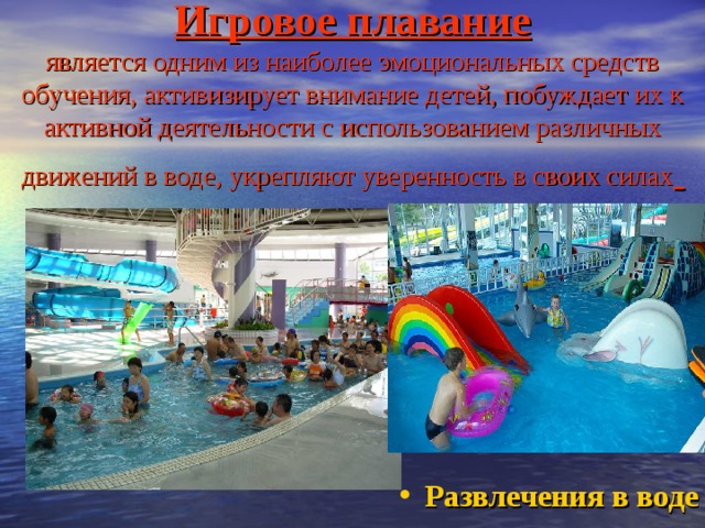 Игровое плавание  является одним из наиболее эмоциональных средств обучения, активизирует внимание детей, побуждает их к активной деятельности с использованием различных движений в воде, укрепляют уверенность в своих силах  Развлечения в воде 