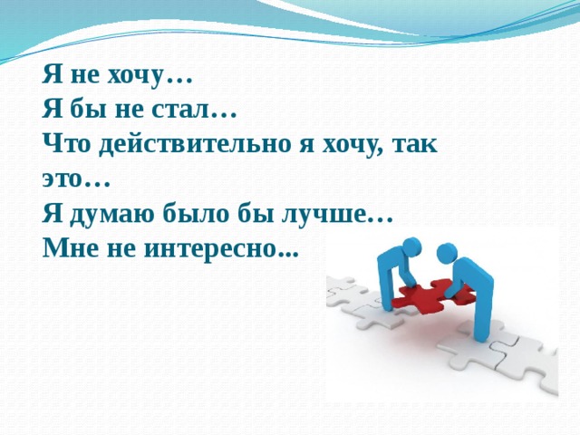 Я не хочу… Я бы не стал… Что действительно я хочу, так это… Я думаю было бы лучше… Мне не интересно... 