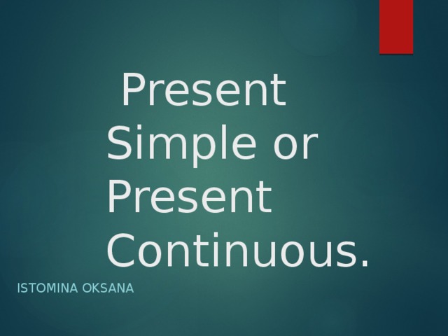  Present Simple or Present Continuous. Istomina Oksana 