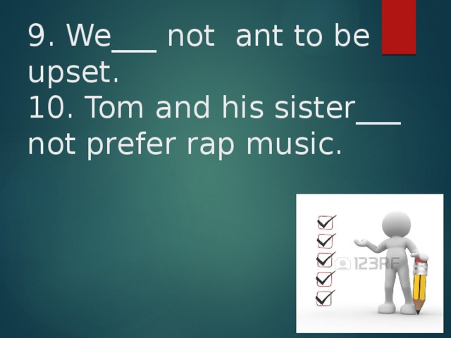 9. We___ not ant to be upset.  10. Tom and his sister___ not prefer rap music. 