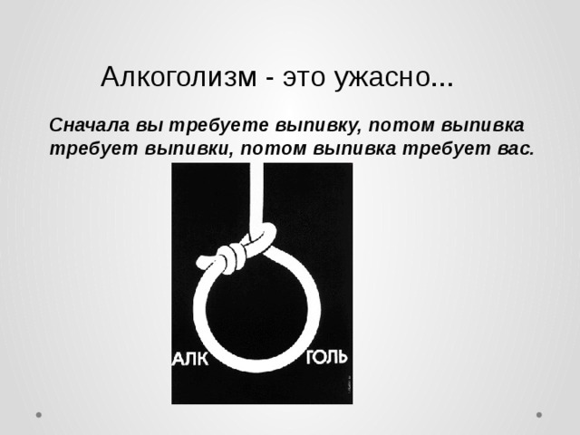 Алкоголизм - это ужасно... Сначала вы требуете выпивку, потом выпивка требует выпивки, потом выпивка требует вас.  