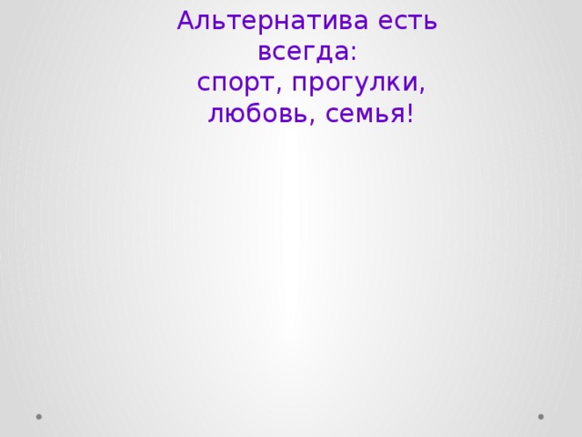 Альтернатива есть всегда: спорт, прогулки, любовь, семья! 