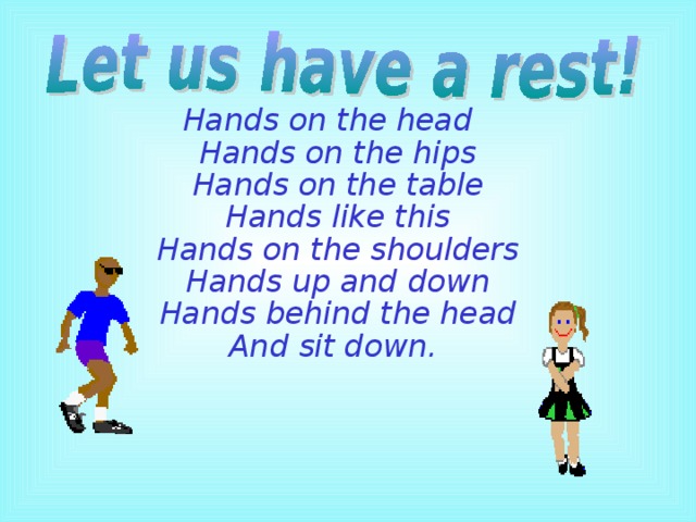 Hands on the head  Hands on the hips  Hands on the table  Hands like this  Hands on the shoulders  Hands up and down  Hands behind the head  And sit down.     
