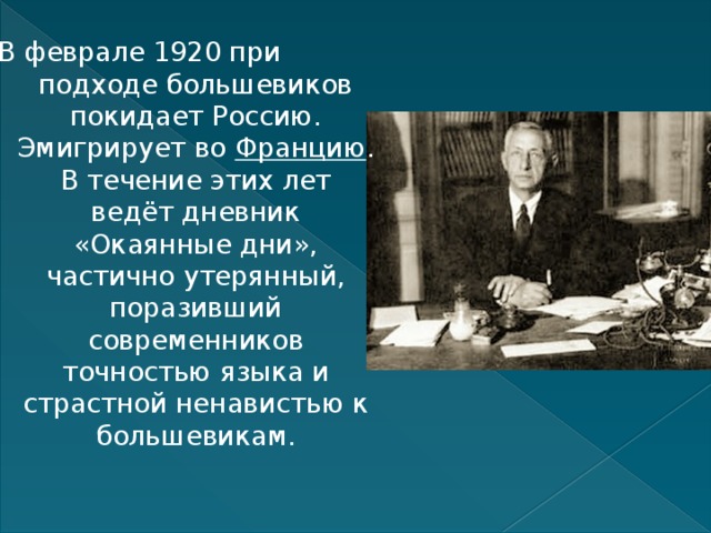 В феврале 1920 при  подходе большевиков покидает Россию. Эмигрирует во  Францию . В течение этих лет ведёт дневник «Окаянные дни», частично утерянный, поразивший современников точностью языка и страстной ненавистью к большевикам. 
