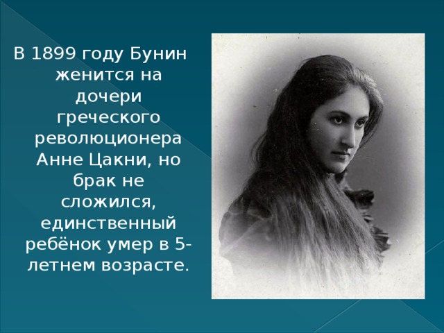 В 1899 году Бунин женится на дочери греческого революционера Анне Цакни, но брак не сложился, единственный ребёнок умер в 5-летнем возрасте.    