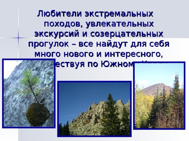 Любители экстремальных походов, увлекательных экскурсий и созерцательных прогулок – все найдут для себя много нового и интересного, путешествуя по Южному Уралу. 