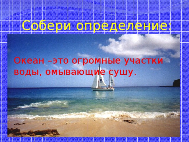Собери определение: Океан –это огромные участки воды, омывающие сушу. 