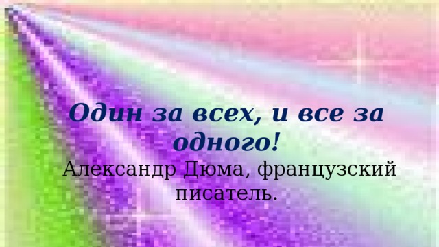 Один за всех, и все за одного!  Александр Дюма, французский писатель. 